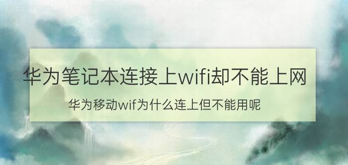 华为笔记本连接上wifi却不能上网 华为移动wif为什么连上但不能用呢？